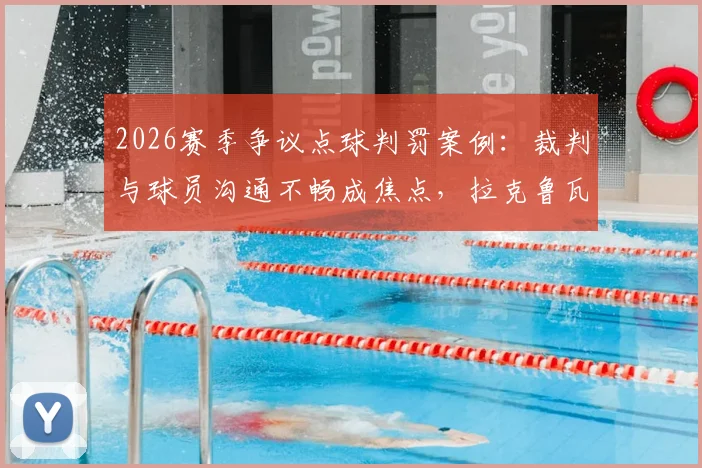 2026赛季争议点球判罚案例：裁判与球员沟通不畅成焦点，拉克鲁瓦赛后采访直指判罚水准问题