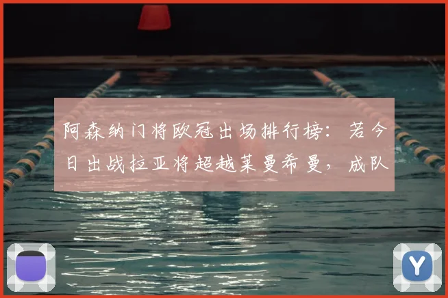阿森纳门将欧冠出场排行榜：若今日出战拉亚将超越莱曼希曼，成队史第一门神，附详细数据对比与分析
