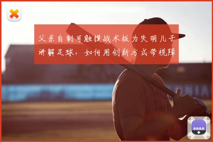 父亲自制可触摸战术板为失明儿子讲解足球，如何用创新方式带视障孩子体验C罗2026年世界杯进球