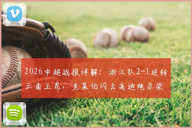 2026中超战报详解：浙江队2-1逆转云南玉昆，克莱伯闪击高迪绝杀染红引热议