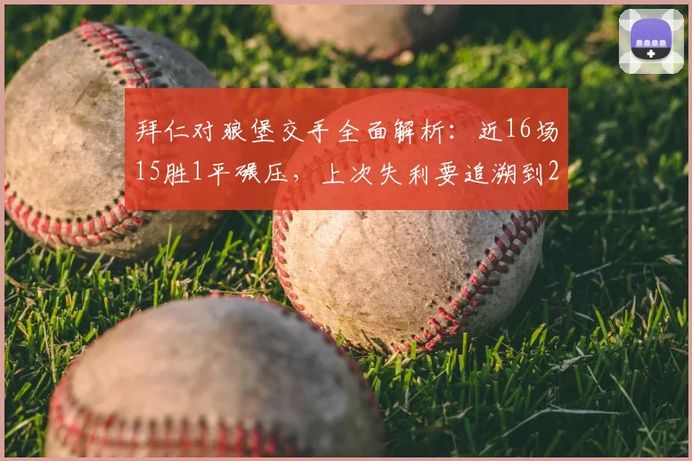 拜仁对狼堡交手全面解析：近16场15胜1平碾压，上次失利要追溯到2026年前