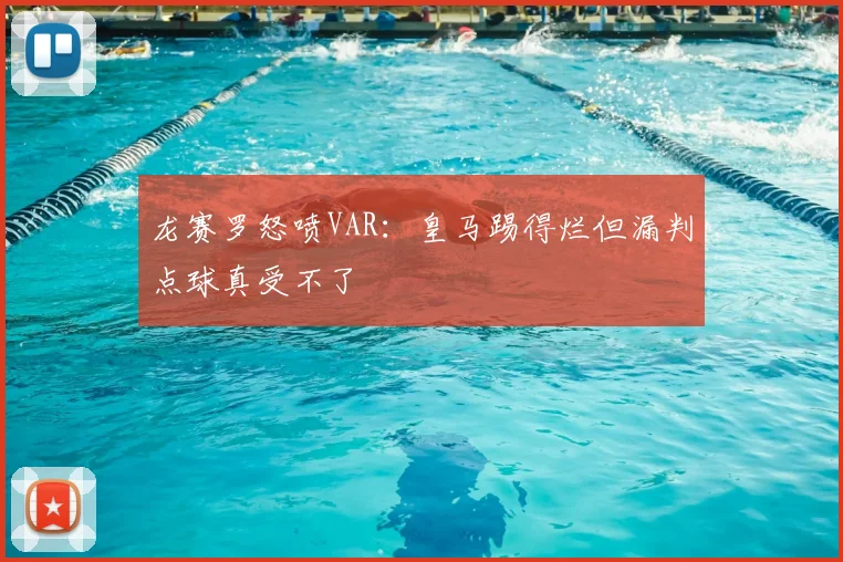 龙赛罗怒喷VAR：皇马踢得烂但漏判点球真受不了