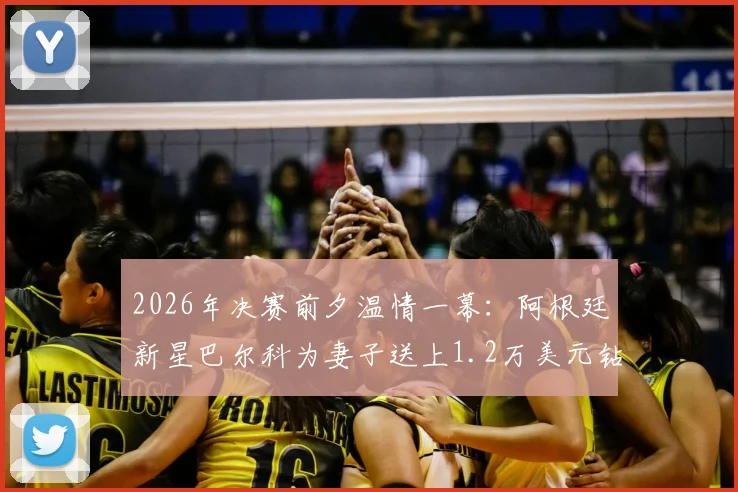 2026年决赛前夕温情一幕:阿根廷新星巴尔科为妻子送上1.2万美元钻戒,揭秘其爱情故事与珠宝选择