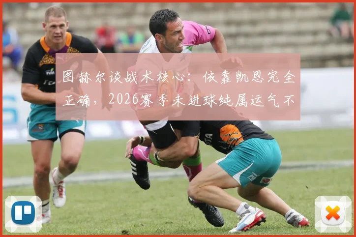 图赫尔谈战术核心：依靠凯恩完全正确，2026赛季未进球纯属运气不佳