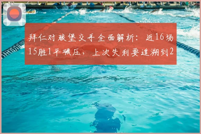 拜仁对狼堡交手全面解析：近16场15胜1平碾压，上次失利要追溯到2026年前