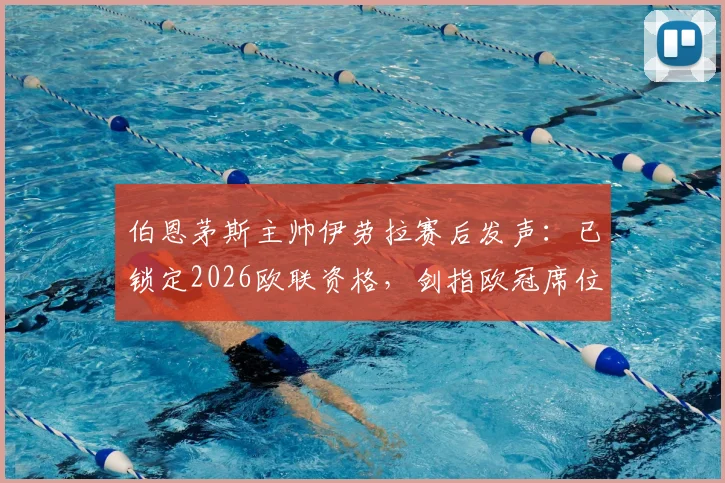 伯恩茅斯主帅伊劳拉赛后发声:已锁定2026欧联资格,剑指欧冠席位!