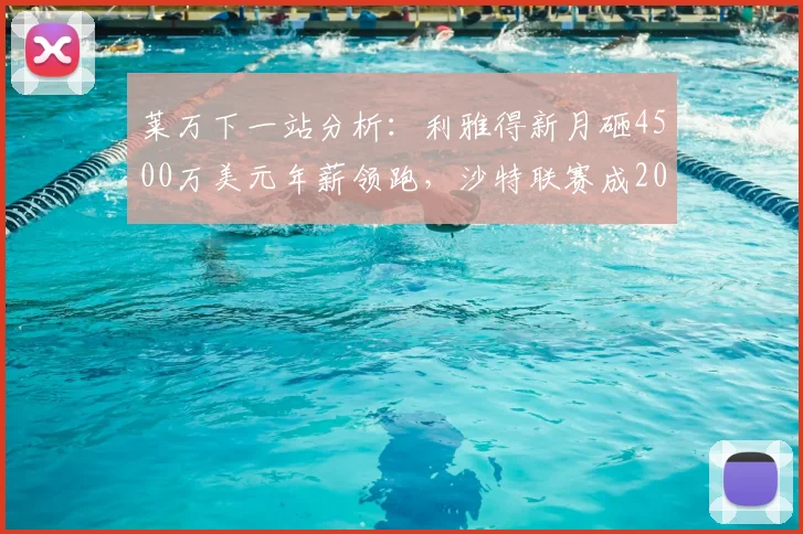 莱万下一站分析：利雅得新月砸4500万美元年薪领跑，沙特联赛成2026热门选择