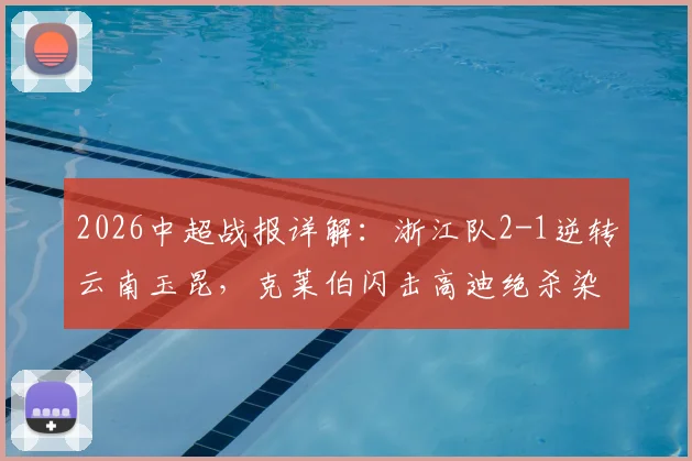 2026中超战报详解:浙江队2-1逆转云南玉昆,克莱伯闪击高迪绝杀染红引热议