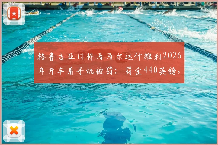 格鲁吉亚门将马马尔达什维利2026年开车看手机被罚:罚金440英镑,驾照扣6分详情回顾