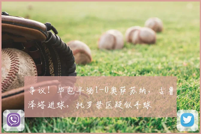 争议！毕包半场1-0奥萨苏纳，古鲁泽塔进球，托罗禁区疑似手球